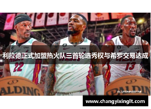 利拉德正式加盟热火队三首轮选秀权与希罗交易达成
